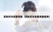 高防抗攻击服务器（高防抗攻击服务器租用）