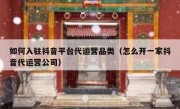 如何入驻抖音平台代运营品类（怎么开一家抖音代运营公司）