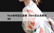 face水印怎么去掉（face怎么去除水印）