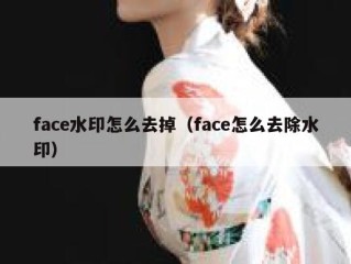 face水印怎么去掉（face怎么去除水印）