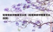 短视频素材哪里可以找（短视频素材哪里可以找到）