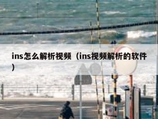 ins怎么解析视频（ins视频解析的软件）