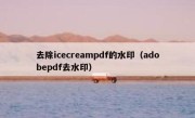 去除icecreampdf的水印（adobepdf去水印）