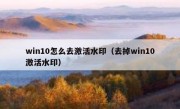 win10怎么去激活水印（去掉win10激活水印）