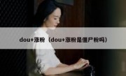 dou+涨粉（dou+涨粉是僵尸粉吗）