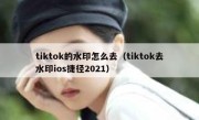 tiktok的水印怎么去（tiktok去水印ios捷径2021）