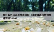 用什么方法可以快速涨粉（涨粉难两招教你快速涨粉5000）