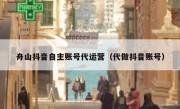 舟山抖音自主账号代运营（代做抖音账号）