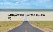 pdf用ps去水印（pdf怎么用ps去水印）