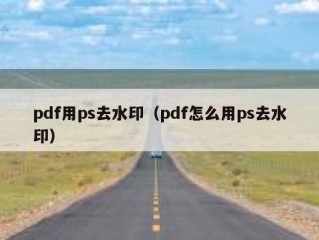 pdf用ps去水印（pdf怎么用ps去水印）