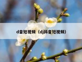 d音短视频（dj抖音短视频）