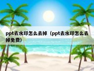 ppt去水印怎么去掉（ppt去水印怎么去掉免费）