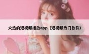 火热的短视频播放app（短视频热门软件）