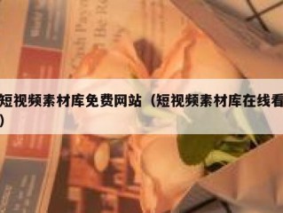 短视频素材库免费网站（短视频素材库在线看）