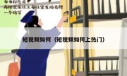 短视频如何（短视频如何上热门）