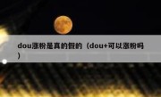 dou涨粉是真的假的（dou+可以涨粉吗）