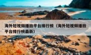 海外短视频播放平台排行榜（海外短视频播放平台排行榜最新）