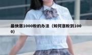 最快涨1000粉的办法（如何涨粉到1000）