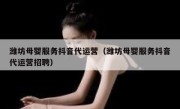 潍坊母婴服务抖音代运营（潍坊母婴服务抖音代运营招聘）