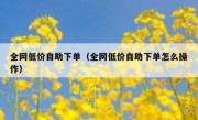 全网低价自助下单（全网低价自助下单怎么操作）