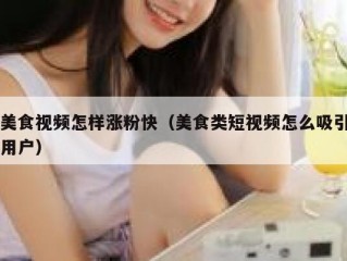 美食视频怎样涨粉快（美食类短视频怎么吸引用户）