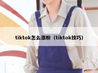 tiktok怎么涨粉（tiktok技巧）