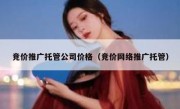 竞价推广托管公司价格（竞价网络推广托管）