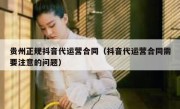 贵州正规抖音代运营合同（抖音代运营合同需要注意的问题）