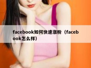 facebook如何快速涨粉（facebook怎么样）