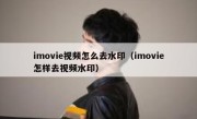 imovie视频怎么去水印（imovie怎样去视频水印）