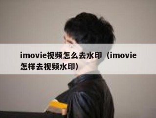 imovie视频怎么去水印（imovie怎样去视频水印）