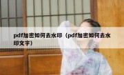 pdf加密如何去水印（pdf加密如何去水印文字）