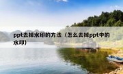 ppt去掉水印的方法（怎么去掉ppt中的水印）