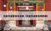 抖音代运营包年合同（抖音代运营合同到期）