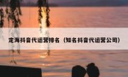 定海抖音代运营排名（知名抖音代运营公司）