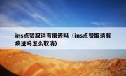 ins点赞取消有痕迹吗（ins点赞取消有痕迹吗怎么取消）