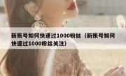 新账号如何快速过1000粉丝（新账号如何快速过1000粉丝关注）