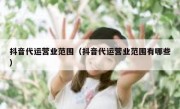 抖音代运营业范围（抖音代运营业范围有哪些）