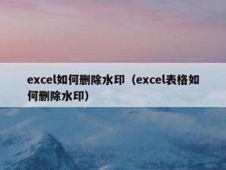 excel如何删除水印（excel表格如何删除水印）