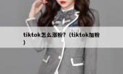 tiktok怎么涨粉?（tiktok加粉）