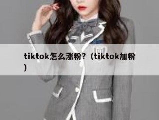 tiktok怎么涨粉?（tiktok加粉）