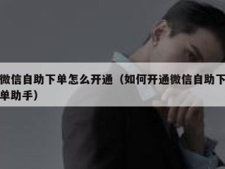 微信自助下单怎么开通（如何开通微信自助下单助手）