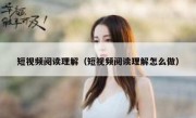 短视频阅读理解（短视频阅读理解怎么做）