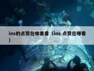 ins的点赞在哪里看（ins 点赞在哪看）