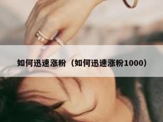 如何迅速涨粉（如何迅速涨粉1000）