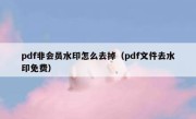 pdf非会员水印怎么去掉（pdf文件去水印免费）