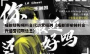 成都短视频抖音代运营招聘（成都短视频抖音代运营招聘信息）