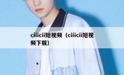 ciiicii短视频（ciiicii短视频下载）