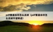 pdf里面水印怎么去掉（pdf里面水印怎么去掉不留痕迹）