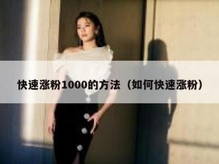 快速涨粉1000的方法（如何快速涨粉）